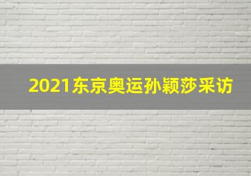 2021东京奥运孙颖莎采访