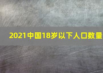 2021中国18岁以下人口数量