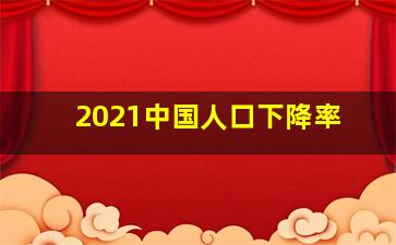 2021中国人口下降率