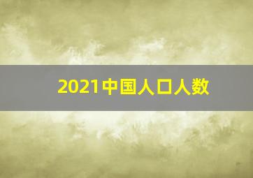 2021中国人口人数