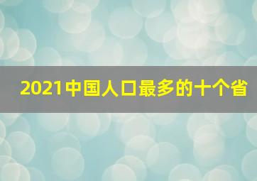 2021中国人口最多的十个省