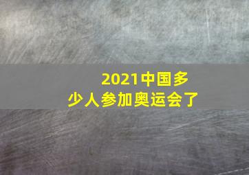 2021中国多少人参加奥运会了