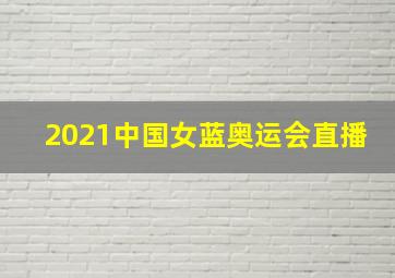 2021中国女蓝奥运会直播