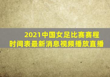 2021中国女足比赛赛程时间表最新消息视频播放直播