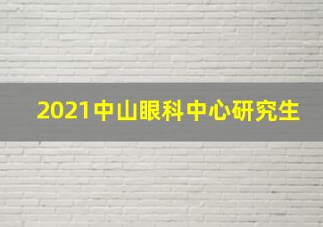 2021中山眼科中心研究生