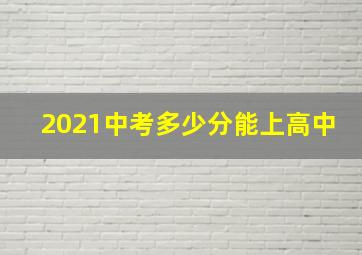 2021中考多少分能上高中