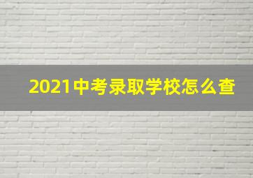 2021中考录取学校怎么查