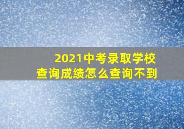 2021中考录取学校查询成绩怎么查询不到