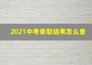 2021中考录取结果怎么查