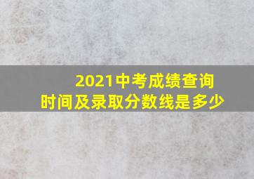 2021中考成绩查询时间及录取分数线是多少