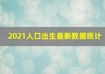 2021人口出生最新数据统计