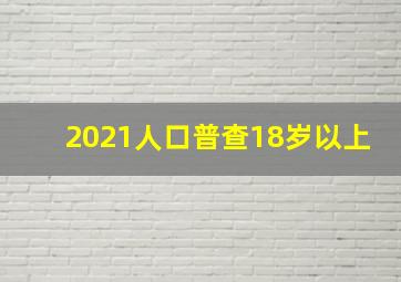 2021人口普查18岁以上