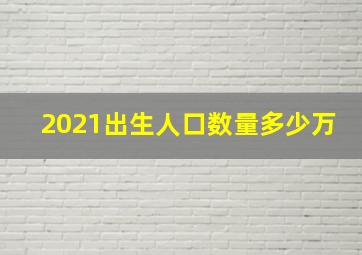 2021出生人口数量多少万