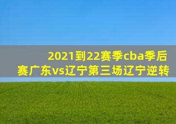 2021到22赛季cba季后赛广东vs辽宁第三场辽宁逆转