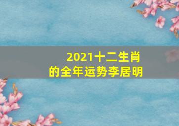 2021十二生肖的全年运势李居明