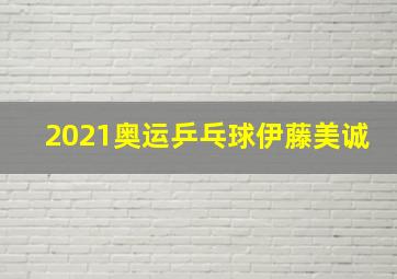 2021奥运乒乓球伊藤美诚