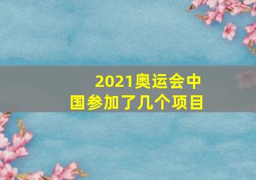 2021奥运会中国参加了几个项目