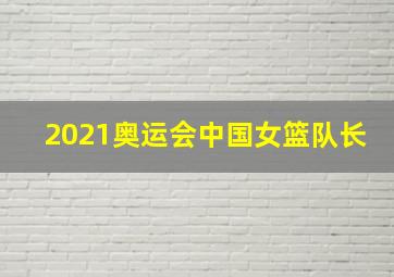 2021奥运会中国女篮队长