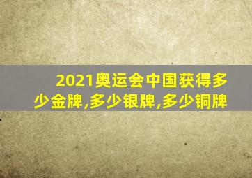 2021奥运会中国获得多少金牌,多少银牌,多少铜牌