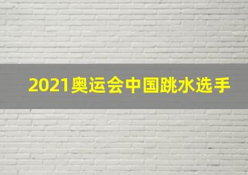 2021奥运会中国跳水选手