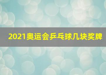 2021奥运会乒乓球几块奖牌