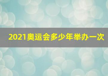 2021奥运会多少年举办一次