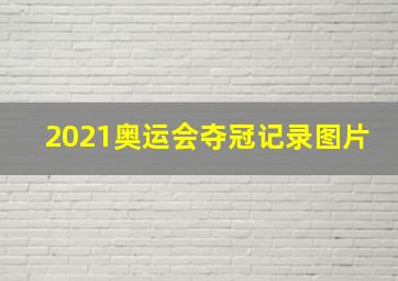 2021奥运会夺冠记录图片