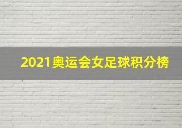 2021奥运会女足球积分榜