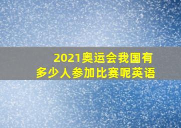 2021奥运会我国有多少人参加比赛呢英语