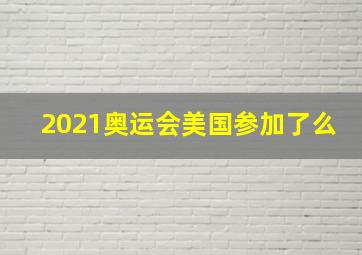 2021奥运会美国参加了么