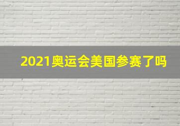 2021奥运会美国参赛了吗