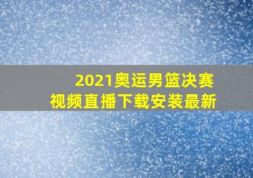 2021奥运男篮决赛视频直播下载安装最新