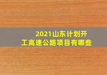 2021山东计划开工高速公路项目有哪些