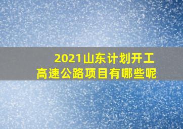 2021山东计划开工高速公路项目有哪些呢