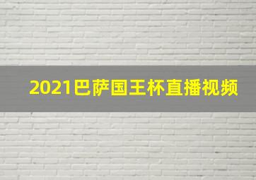 2021巴萨国王杯直播视频