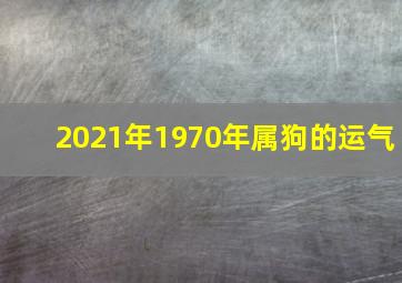 2021年1970年属狗的运气