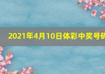 2021年4月10日体彩中奖号码