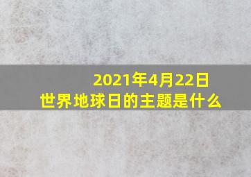 2021年4月22日世界地球日的主题是什么