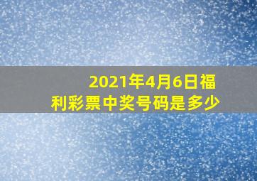 2021年4月6日福利彩票中奖号码是多少