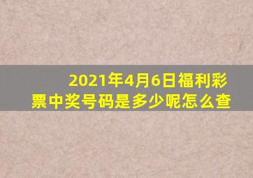 2021年4月6日福利彩票中奖号码是多少呢怎么查