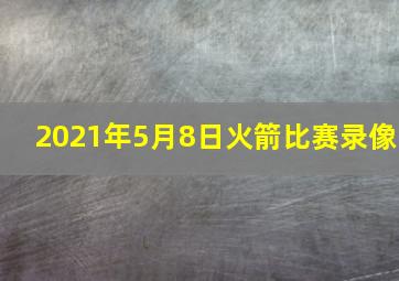 2021年5月8日火箭比赛录像