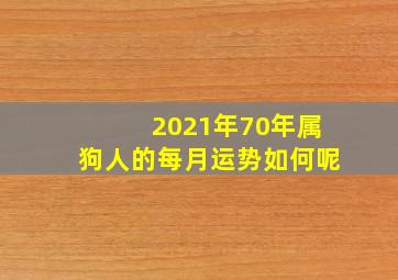 2021年70年属狗人的每月运势如何呢