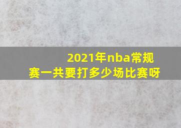 2021年nba常规赛一共要打多少场比赛呀