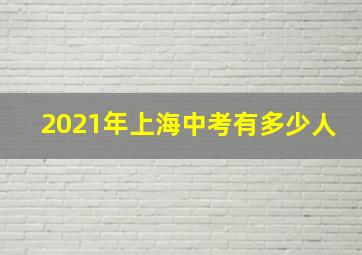 2021年上海中考有多少人