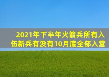 2021年下半年火箭兵所有入伍新兵有没有10月底全部入营