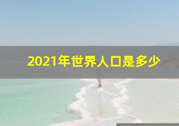 2021年世界人口是多少