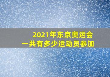 2021年东京奥运会一共有多少运动员参加