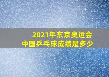 2021年东京奥运会中国乒乓球成绩是多少