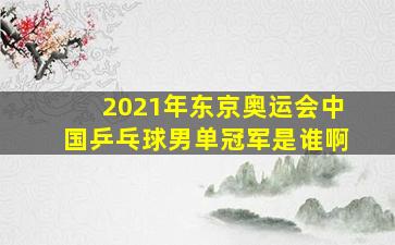 2021年东京奥运会中国乒乓球男单冠军是谁啊