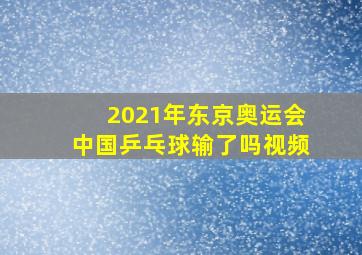 2021年东京奥运会中国乒乓球输了吗视频